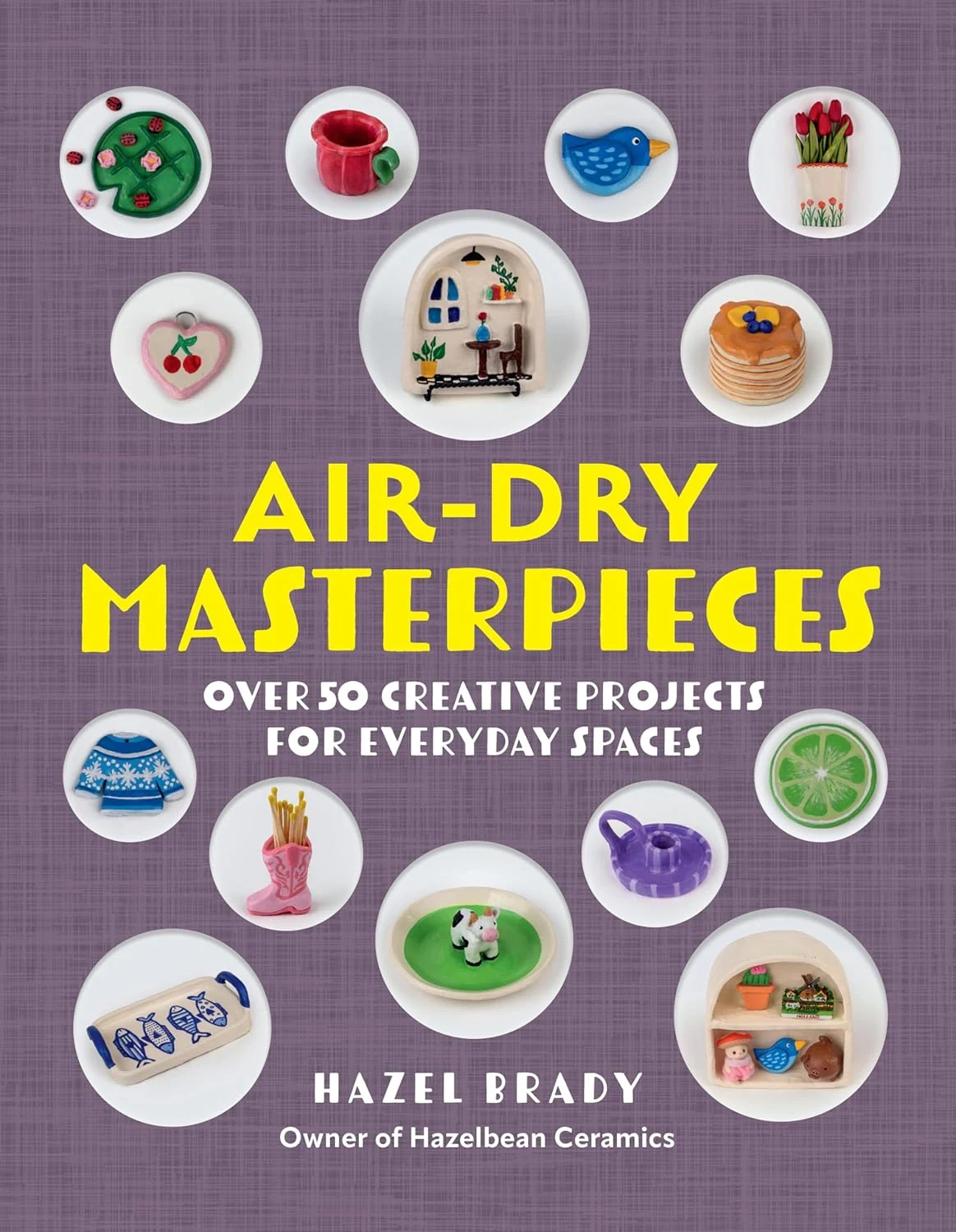 Air-Dry Masterpieces. Over 50 Creative Projects for Everyday Spaces