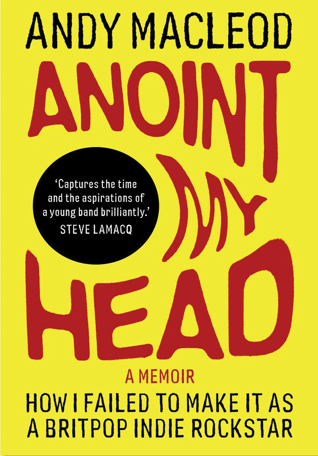 Anoint My Head. How I Failed To Make It As A Britpop Indie Rockstar