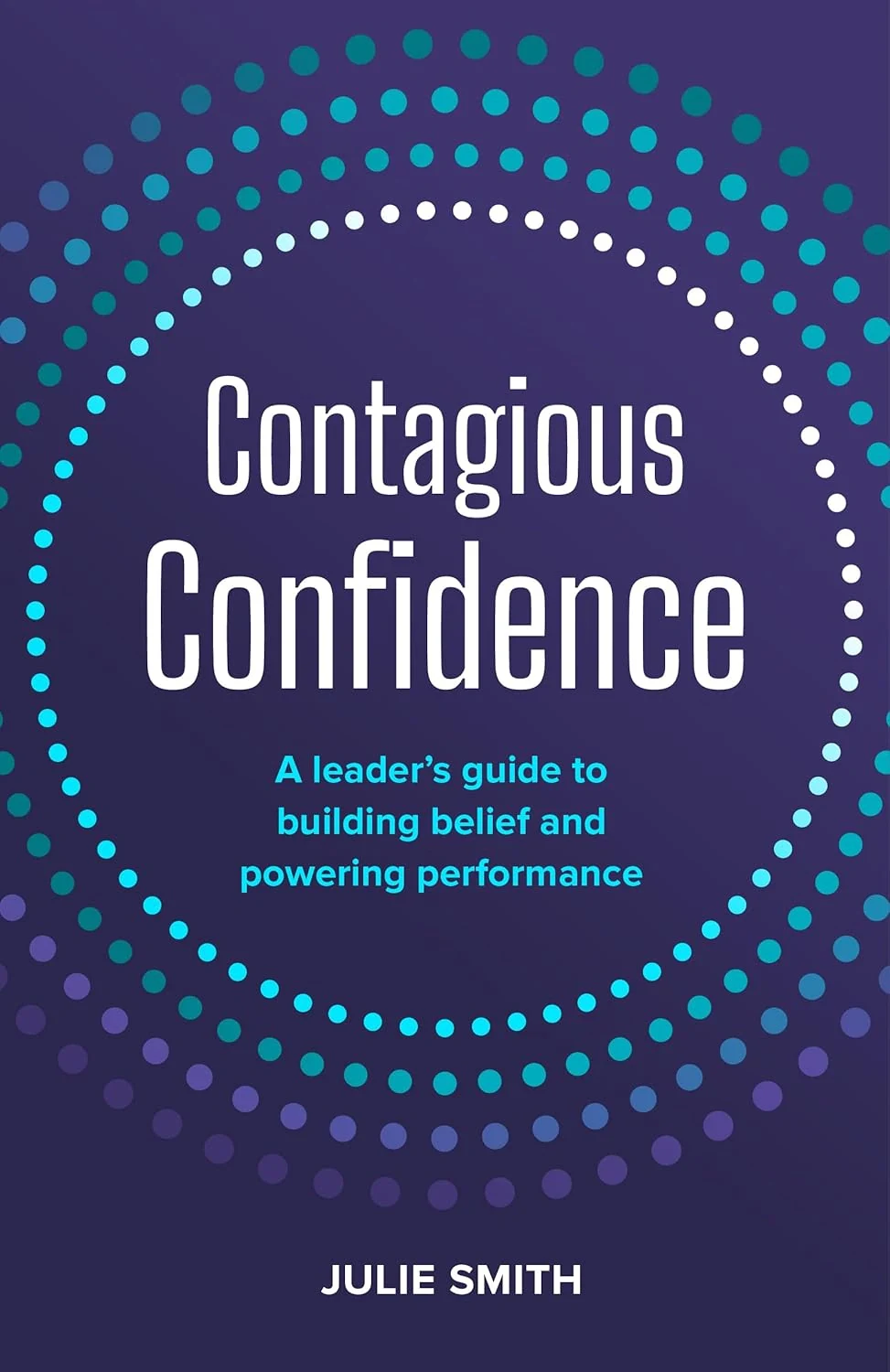 Contagious Confidence. A leader’s guide to building belief and powering performance