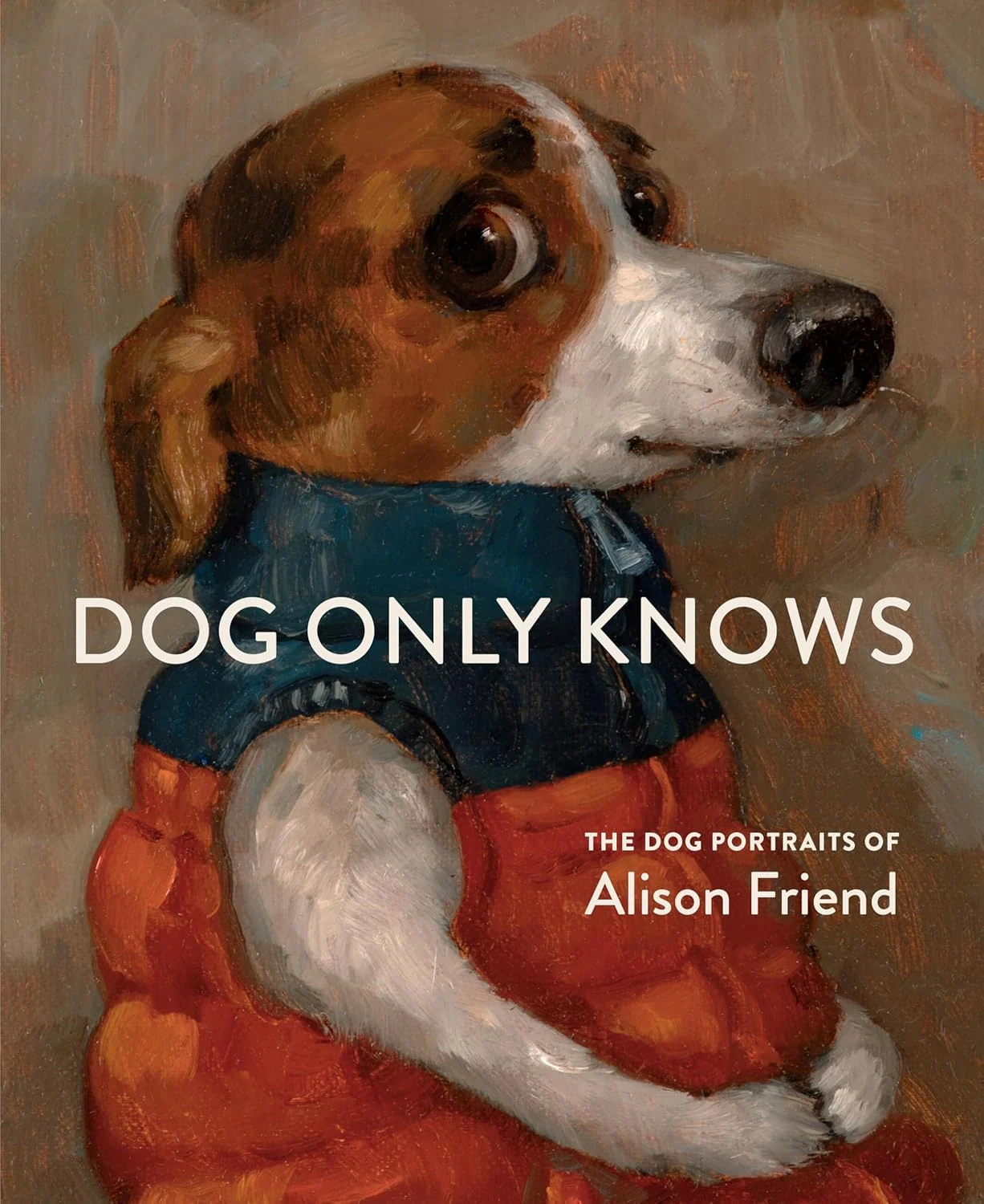 Dog Only Knows. The Dog Portraits of Alison Friend