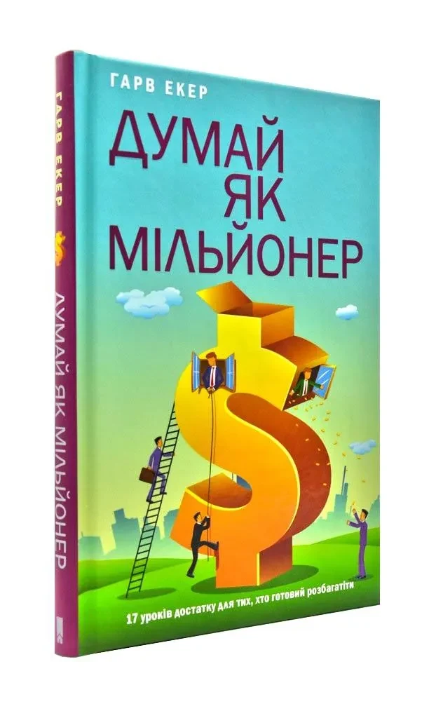 Думай як мільйонер. 17 уроків достатку для тих, хто готовий розбагатіти