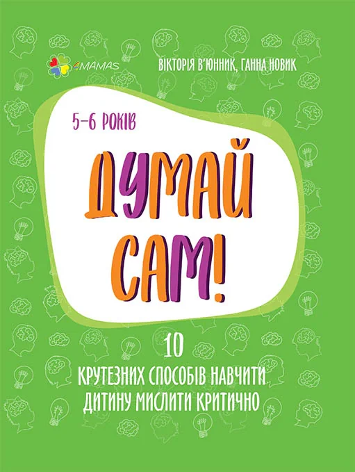 Думай сам! 10 крутезних способів навчити дитину мислити критично. 5-6 років, Вікторія В'юнник