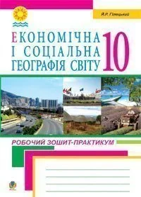 Економічна і соціальна географія світу. Робочий зошит-практикум для учнів. 10 клас