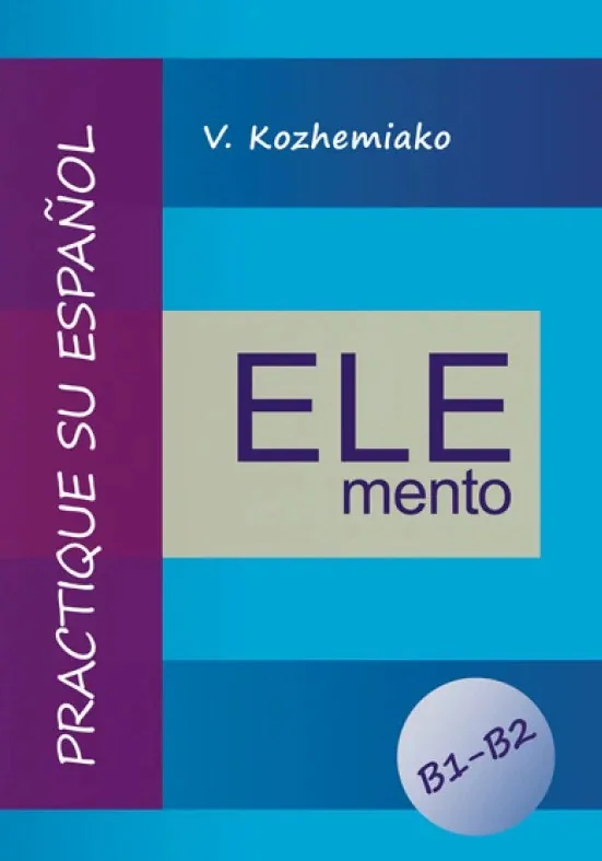 ELEMENTO. Практикуйте іспанську мову. Рівні B1-B2. Видання третє, доповнене та перероблене