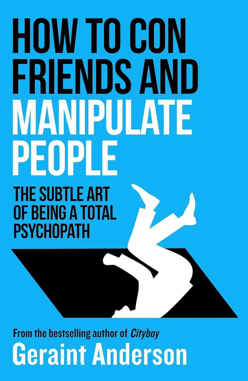How to Con Friends and Manipulate People. The Subtle Art of Being a Total Psychopath