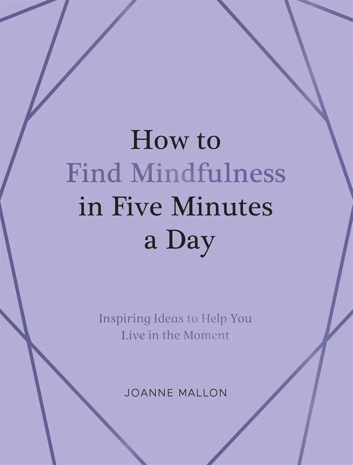 How to Find Mindfulness in Five Minutes a Day: Inspiring Ideas to Help You Live in the Moment