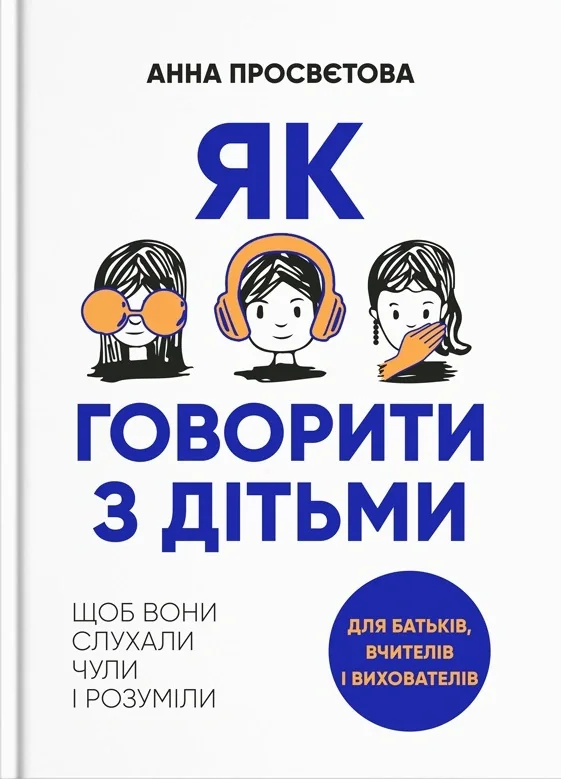 Як говорити з дітьми, щоб вони слухали, чули і розуміли