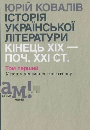 Історія української літератури: кінець ХІХ – поч. ХХІ ст. У пошуках іманентного сенсу. Том перший