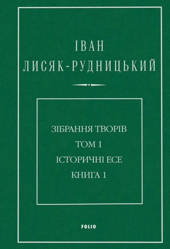 Іван Лисяк-Рудницький. Зібрання творів. Том 1. Історичні есе. Книга 1