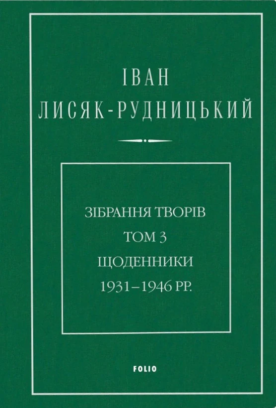 Іван Лисяк-Рудницький. Зібрання творів. Том 3. Щоденники 1931–1946 рр.