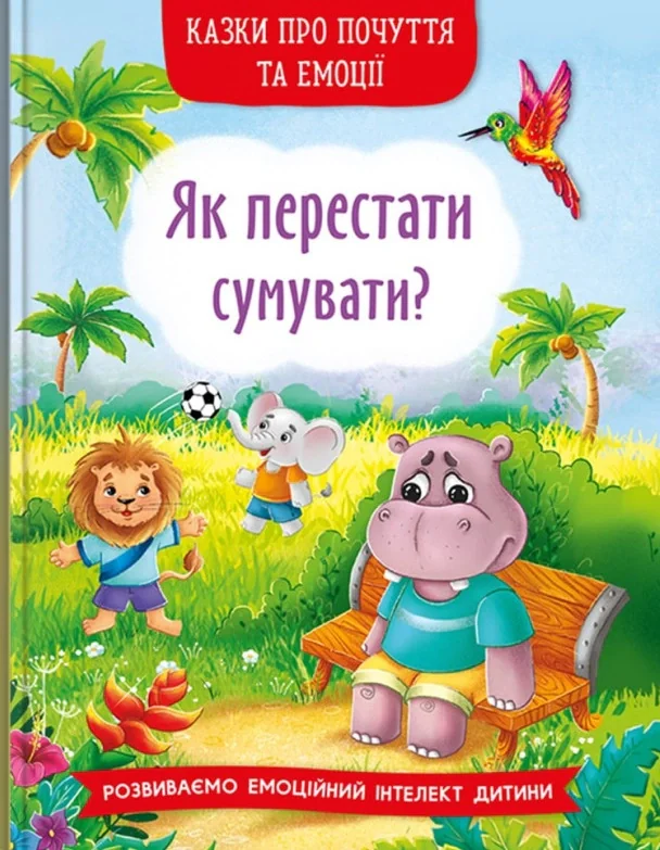 Казки про почуття та емоції. Як перестати сумувати?,