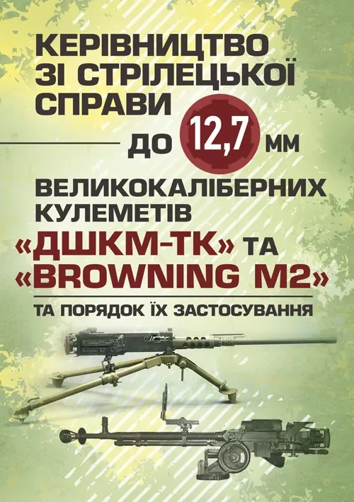 Керівництво зі стрілецької справи до 12,7 мм до великокаліберних кулеметів «ДШКМ-ТК» та «BROWNING M2»,