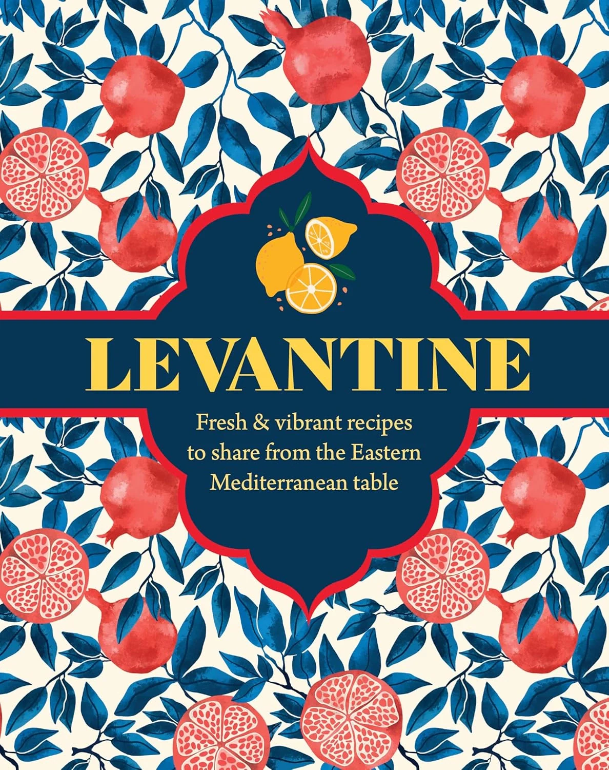 Levantine. Fresh &amp; Vibrant Recipes to Share from the Eastern Mediterranean Table