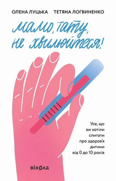 Мамо, тату, не хвилюйтеся! Усе, що ви хотіли спитати про здоров'я дитини від 0 до 10 років