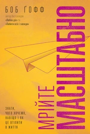 Мрійте масштабно. Знати, чого хочемо, навіщо і як це втілити в життя