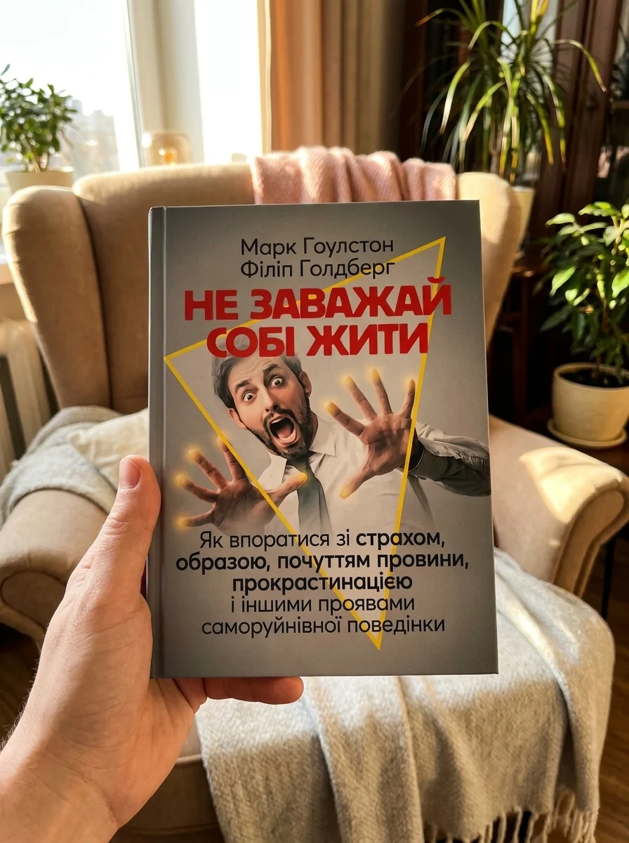 Не заважай собі жити. Як впоратися зі страхом, образою, почуттям провини, прокрастинацією і іншими проявами саморуйнівної поведінки — Книги