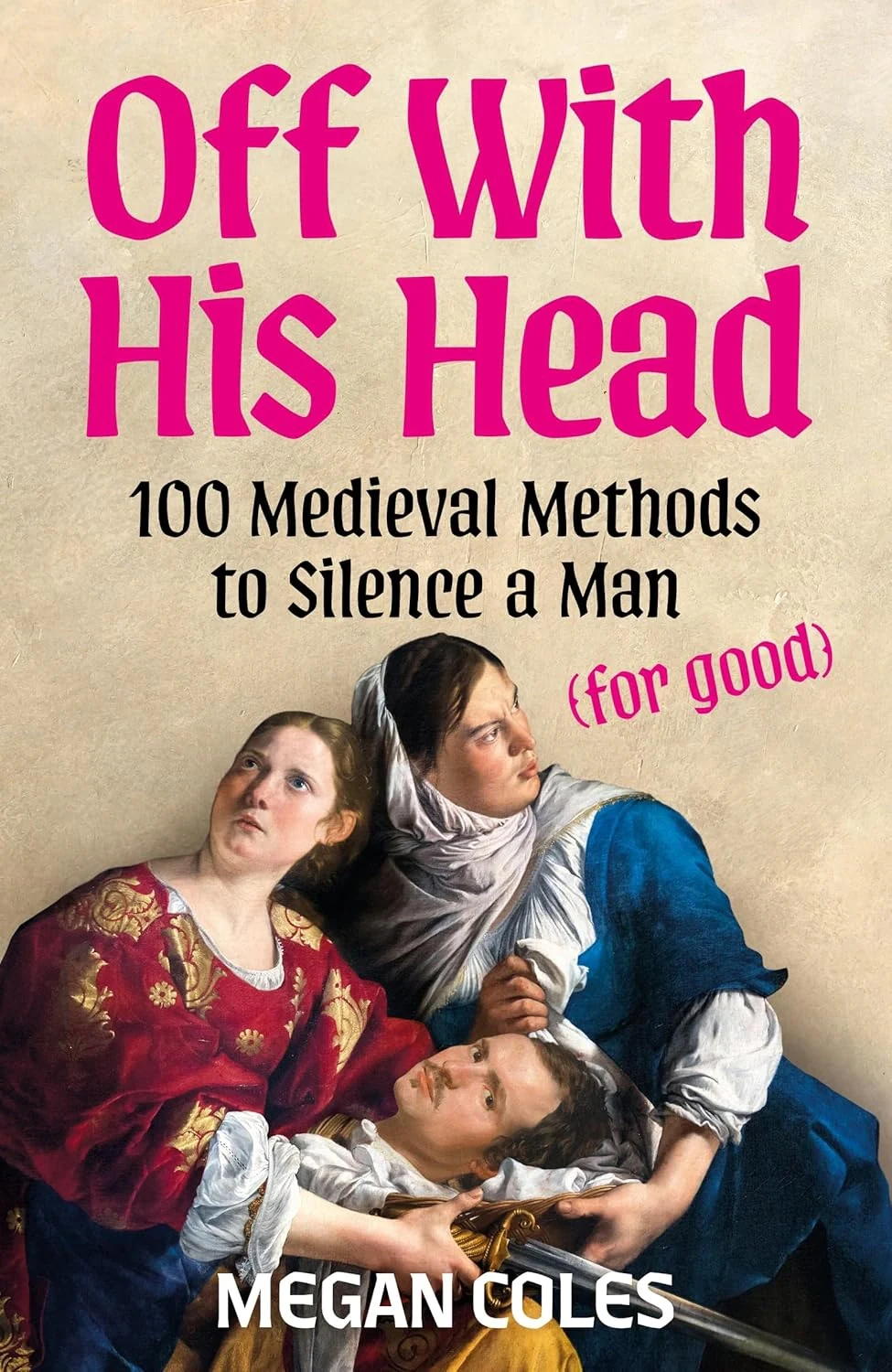 Off With His Head. 100 Medieval Methods to Silence a Man (for good)