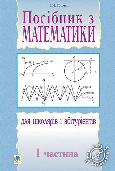 Посібник з математики для школярів і абітурієнтів. Частина 1
