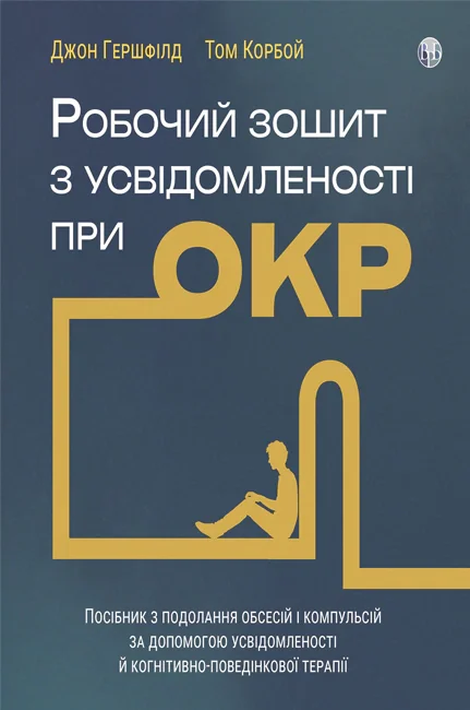 Робочий зошит з усвідомленості при ОКР. Посібник з подолання обсесій і компульсій за допомогою усвідомленості й когнітивно-поведінкової терапії