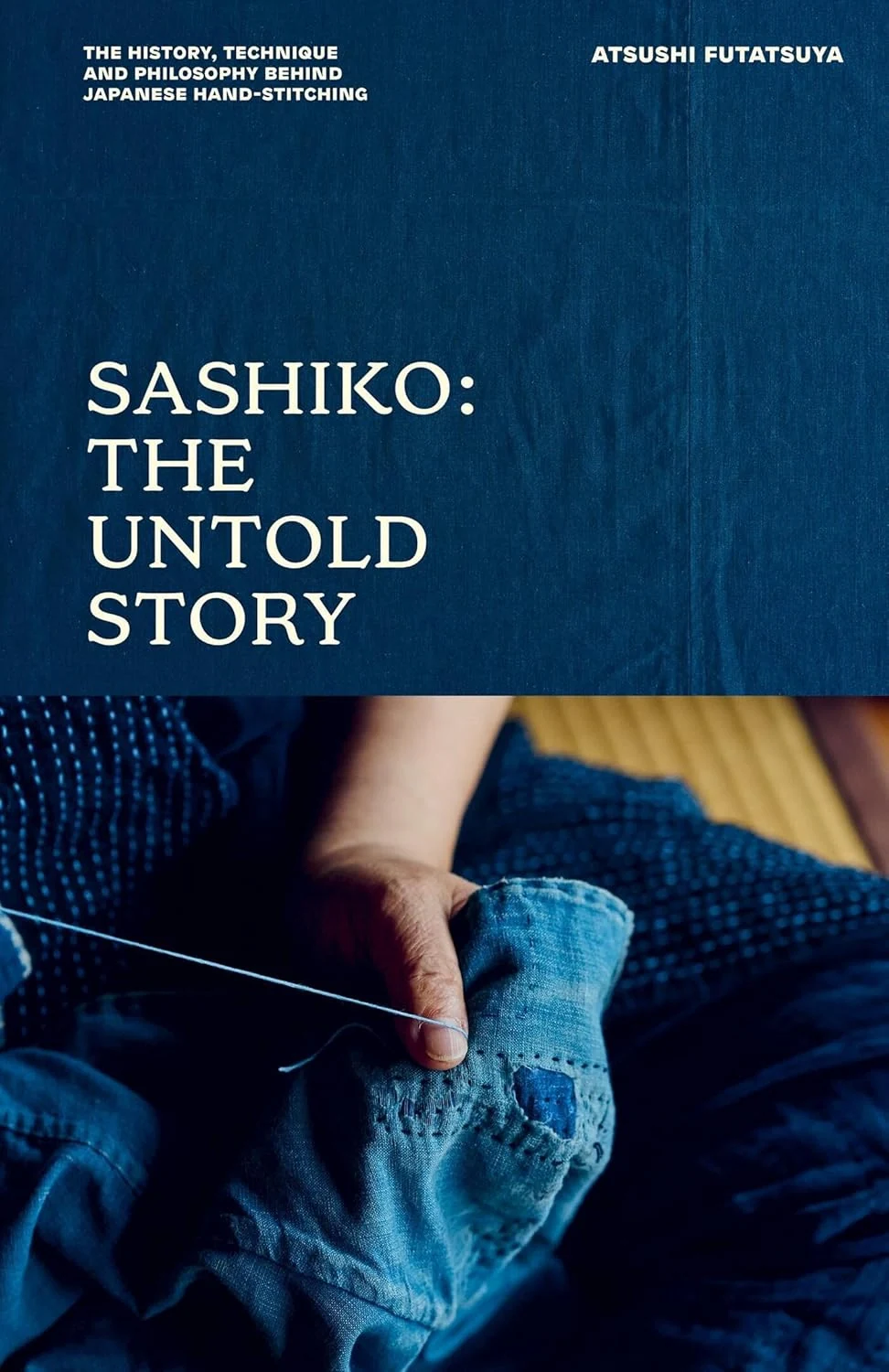 Sashiko. The Untold Story. The History, Technique and Philosophy Behind Japanese Hand-stitching