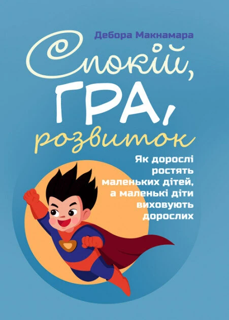 Спокій, гра, розвиток. Як дорослі ростять маленьких дітей, а маленькі діти виховують дорослих