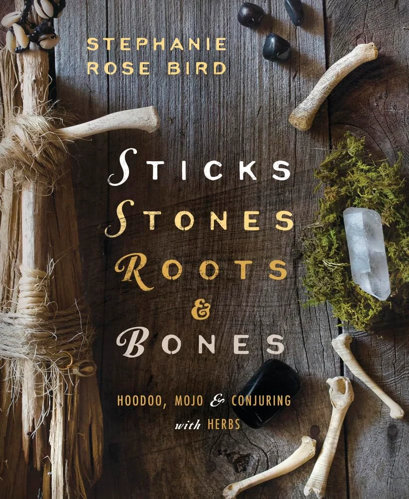 Sticks, Stones, Roots &amp; Bones: Hoodoo, Mojo &amp; Conjuring with Herbs