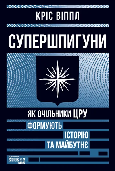Супершпигуни. Як очільники ЦРУ формують історію та майбутнє