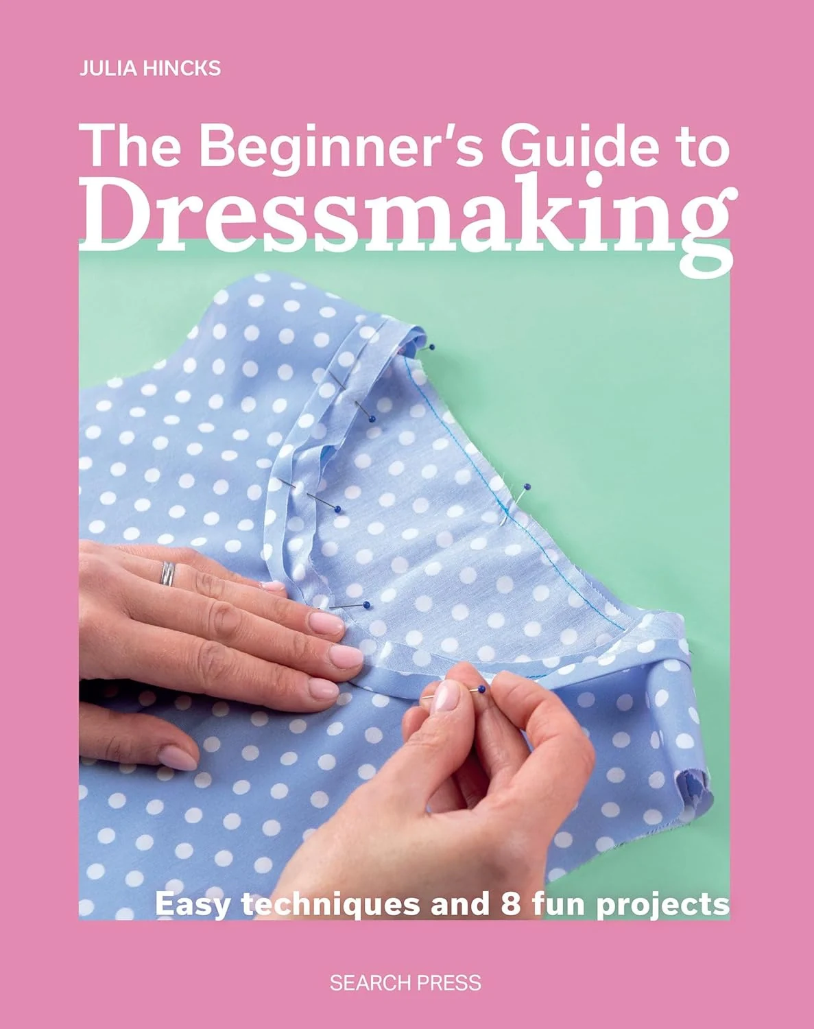 The Beginner's Guide to Dressmaking. Easy Techniques and 8 Fun Projects