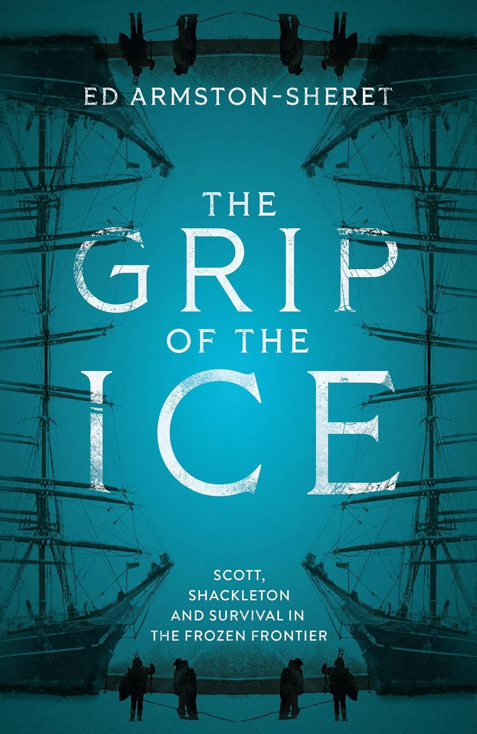The Grip of the Ice. Scott, Shackleton and Survival in the Frozen Frontier