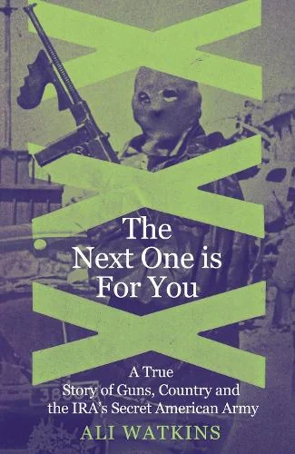 The Next One Is for You. A True Story of Guns, Country and the IRA’s Secret American Army