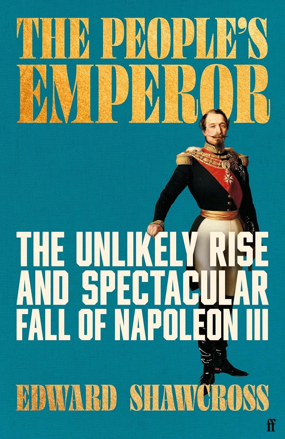 The People's Emperor. The Unlikely Rise and Spectacular Fall of Napoleon III