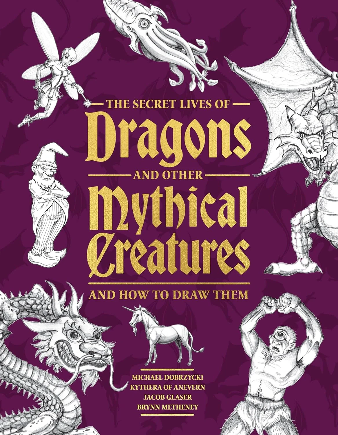 The Secret Lives of Dragons and Other Mythical Creatures. And How to Draw Them