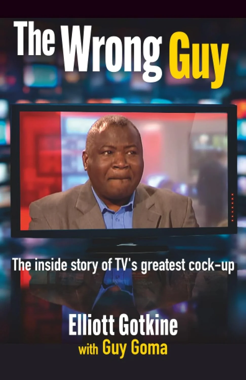 The Wrong Guy. The Inside Story of TVs Greatest Cock-up