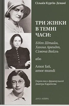 Три жінки в темні часи: Едіт Штайн, Ханна Арендт, Сімона Вайль, або Amor fati, amor mundi