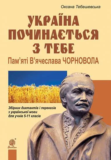Україна починається з тебе. Пам’яті В’ячеслава Чорновола. Збірник диктантів і переказів з української мови для учнів 5-11 класів