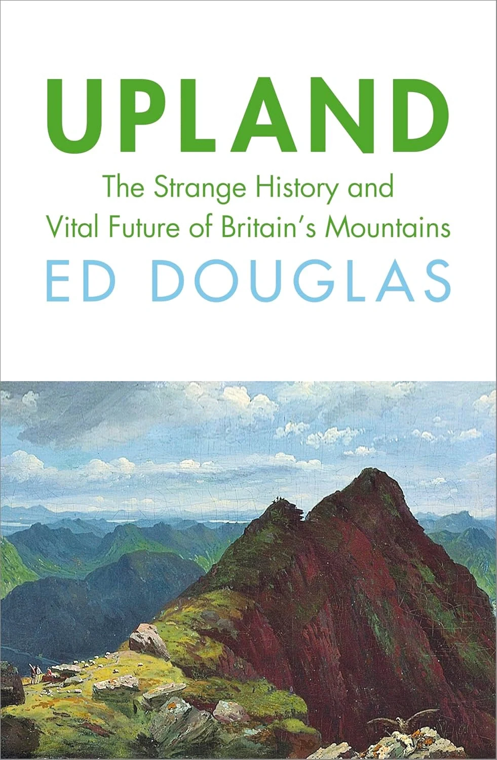 Upland. The Strange History and Vital Future of Britain's Mountains