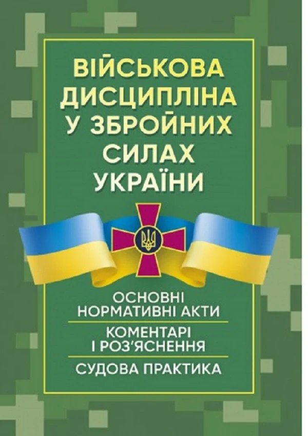 Військова дисципліна у Збройних силах України. Основні нормативні акти, коментарі і роз’яснення