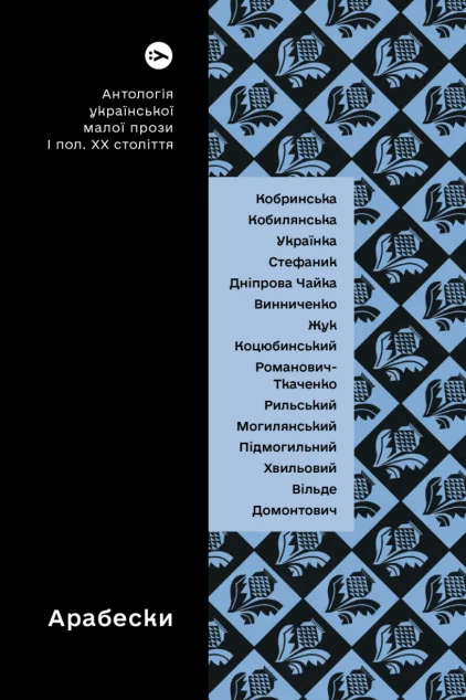 Арабески. Антологія української малої прози І половини ХХ століття — Валер'ян Підмогильний, Максим Рильський, Володимир Винниченко, Микола Хвильовий, Наталія Кобринська, Наталя Романович-Ткаченко, Ольга Кобилянська, Леся Антонова, Bad Mama, Чайка Дністрова, Михайло Коцюбинський, Михайло Могилянський, Ірина Вільде, Віктор Домонтович, Віра Агеєва