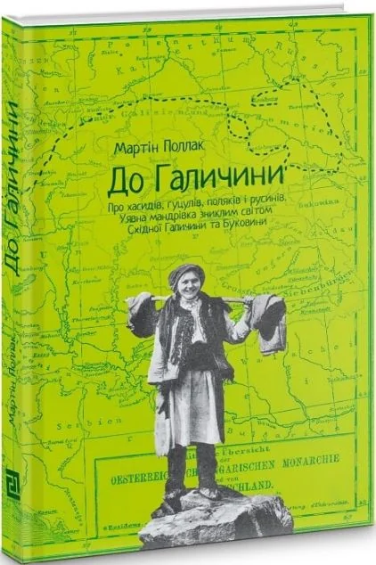 До Галичини. Про хасидів, гуцулів, поляків і русинів. Уявна мандрівка зниклим світом Східної Галичи — Мартін Поллак