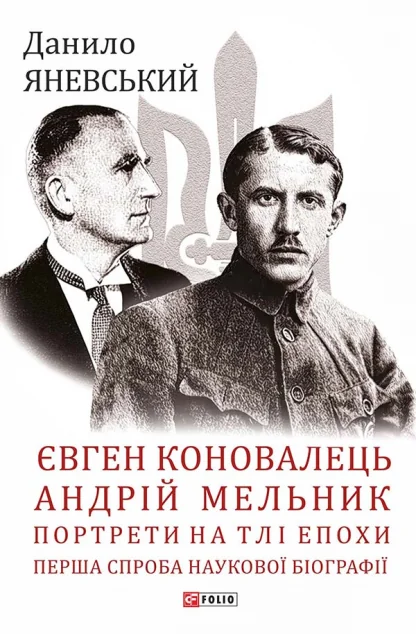 Євген Коновалець. Андрій Мельник. Портрети на тлі епохи — Історія та культура України