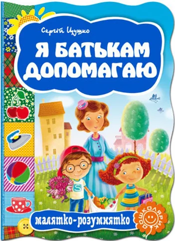 Малятко-розумнятко. Я батькам допамогаю — Сергій Цушко