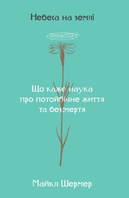 Небеса на землі. Що каже наука про потойбічне життя та безсмертя — Науково-популярні книги