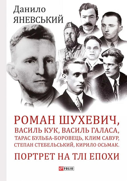 Портрет на тлі епохи. Роман Шухевич, Василь Кук, Василь Галаса, Тарас Бульба-Боровць, Клим Савур, Степан Стебельський — Данило Яневський