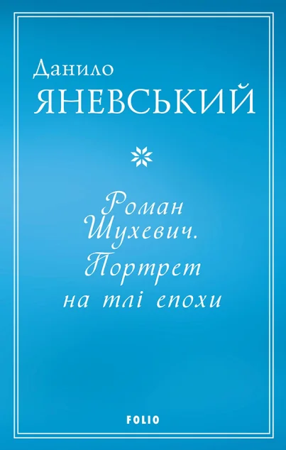 Роман Шухевич. Портрет на тлі епохи — Данило Яневський