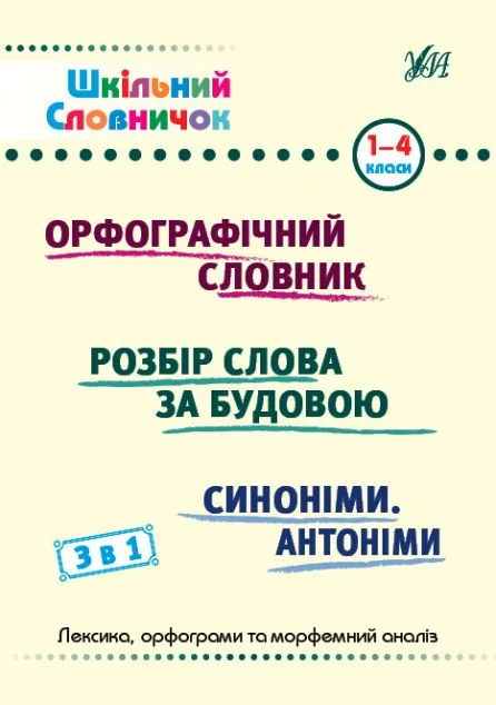 Шкільний словничок. 3 в 1. Орфографічний словник. Розбір слова за будовою. Синоніми. Антоніми. 1-4 класи — УЛА