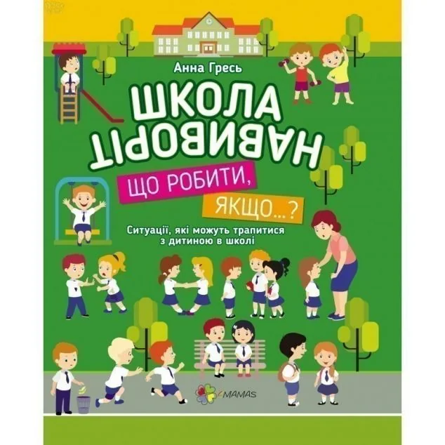 Школа навиворіт. Що робити, якщо…? Ситуації, які можуть трапитися з дитиною в школі — Анна Гресь