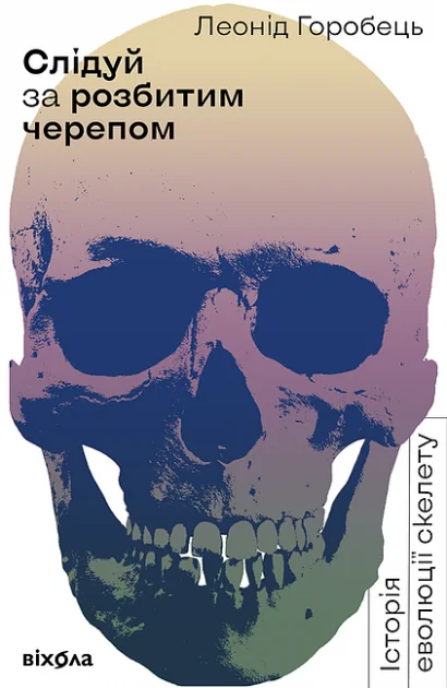 Слідуй за розбитим черепом. Історія еволюції скелета | купити книгу онлайн