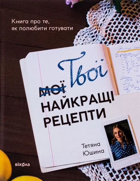 Твої найкращі рецепти. Книга про те, як полюбити готувати — Кулінарія