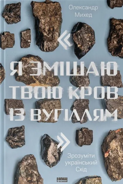 Я змішаю твою кров із вугіллям. Зрозуміти український Схід — Публіцистика та документалістика