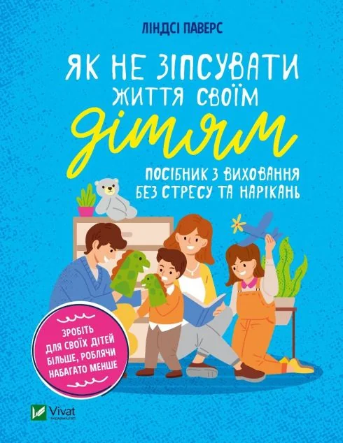 Як не зіпсувати життя своїм дітям. Посібник з виховання без стресу та нарікань | купити книгу онлайн